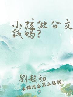 小孩做公交车要钱吗?