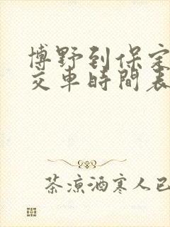 博野到保定的公交车时间表 博野到保定的公交车时间表