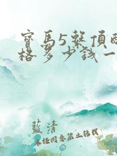 宝马5系顶配价格多少钱一辆
