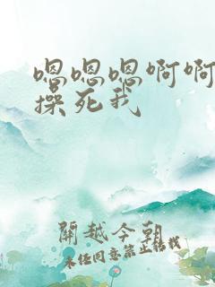 嗯嗯嗯啊啊啊啊操死我