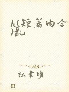 h(短篇肉合集)乱