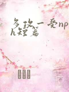 多攻一受np高h短篇