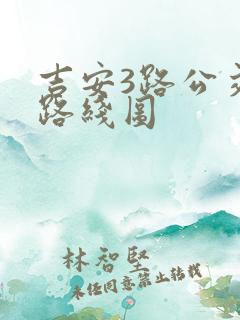 吉安3路公交车路线图 吉安3路公交车路线图