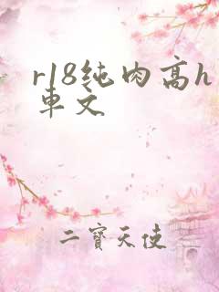 r18纯肉高h车文
