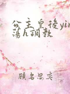 公主皇后yin荡h调教