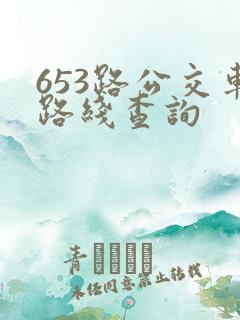 653路公交车路线查询 653路公交车路线查询