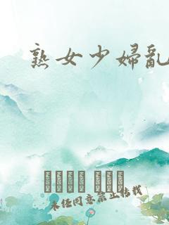熟女少妇乱淫 熟女少妇乱淫