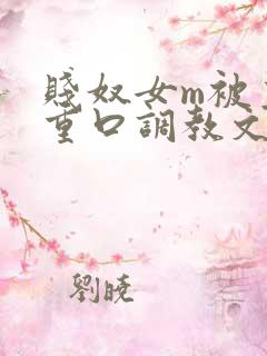 贱奴女m被主人重口调教文 贱奴女m被主人重口调教文