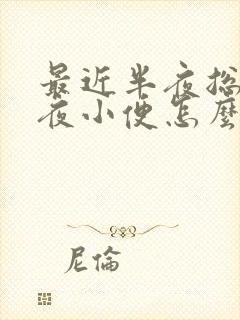 最近半夜总是起夜小便怎么回事 最近半夜总是起夜小便怎么回事