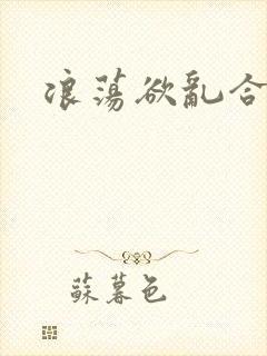 浪荡欲乱合集