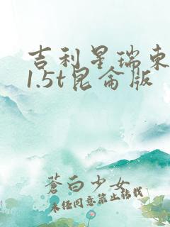 吉利星瑞东方曜1.5t昆仑版