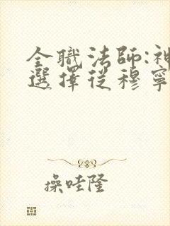 全职法师:神级选择从穆宁雪开始全文小说