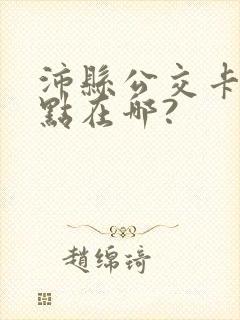 沛县公交卡充值点在哪?