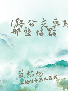 1路公交车经过哪些站点 1路公交车经过哪些站点