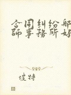 合同纠纷哪家律师事务所好 合同纠纷哪家律师事务所好