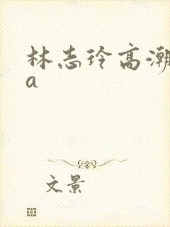 林志玲高潮三级a