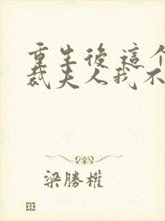 重生后 这个总裁夫人我不当了 重生后 这个总裁夫人我不当了