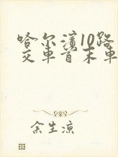 哈尔滨10路公交车首末车时间