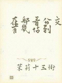 在哪看公交车还有几站到