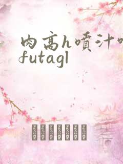 肉高h喷汁呻吟futagl
