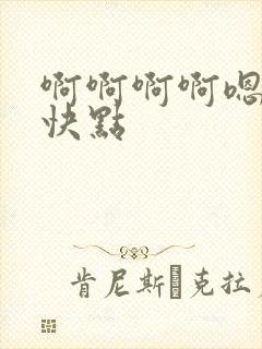 啊啊啊啊嗯嗯嗯快点 啊啊啊啊嗯嗯嗯快点