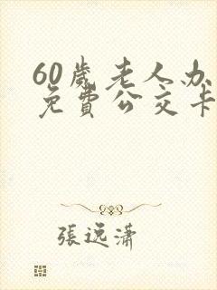 60岁老人办理免费公交卡在哪里办 60岁老人办理免费公交卡在哪里办
