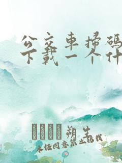 公交车扫码怎么下载一个什么软件 公交车扫码怎么下载一个什么软件