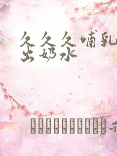 久久久哺乳少妇出奶水 久久久哺乳少妇出奶水