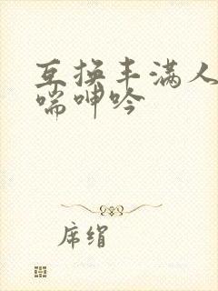 互换丰满人妻娇喘呻吟