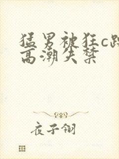 猛男被狂c躁到高潮失禁