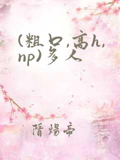 (粗口,高h,np)多人