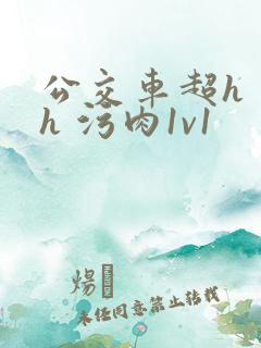 公交车超h 高h 污肉1v1