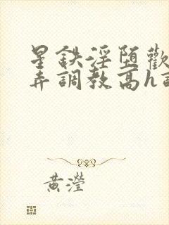 星铁淫堕欢愉玩弄调教高h调教