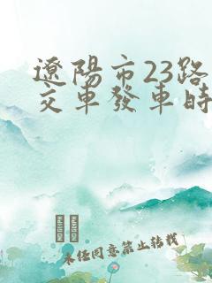 辽阳市23路公交车发车时间