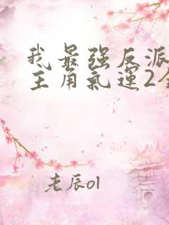 我最强反派掠夺主角气运2全文阅读免费