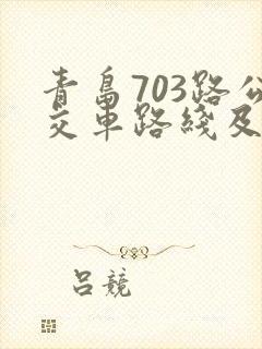 青岛703路公交车路线及时间表 青岛703路公交车路线及时间表