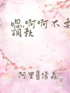 嗯,啊啊不要了调教