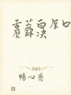 舌苔白厚口臭怎么解决