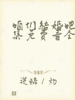 咱们结婚吧50集免费看全集西瓜