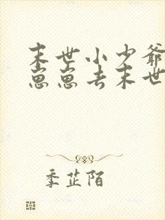 末世小少爷带着崽崽去末世的小说