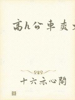 高h公车爽文 高h公车爽文