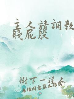 主人请调教我的贱屁股