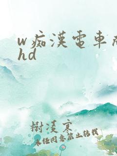 w痴汉电车成瘾hd