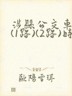 涉县公交车线路(1路)(2路)时刻表 涉县公交车线路(1路)(2路)时刻表