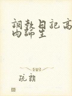 调教日记高h纯肉师生 调教日记高h纯肉师生