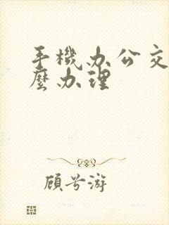 手机办公交卡怎么办理