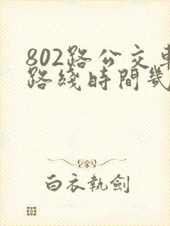 802路公交车路线时间几分钟一趟