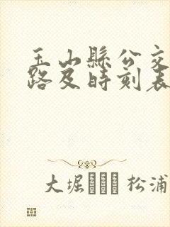 玉山县公交车线路及时刻表 玉山县公交车线路及时刻表