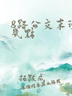 8路公交末班车几点