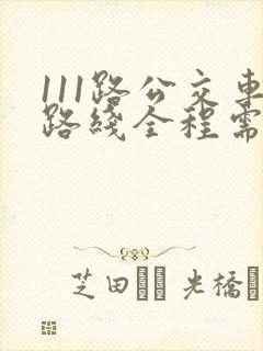 111路公交车路线全程需要多少时间